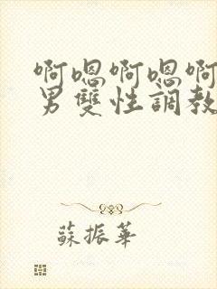 啊嗯啊嗯啊嗯男男双性调教sm