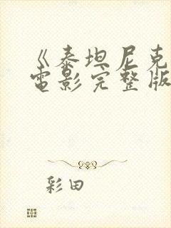 《泰坦尼克号》电影完整版免费观看