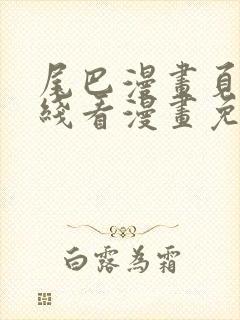 尾巴漫画页面在线看漫画免费弹窗