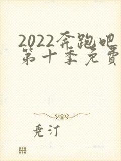 2022奔跑吧第十季免费观看完整版