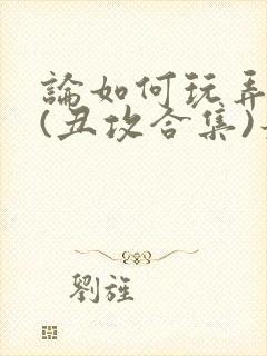 论如何玩弄美人(丑攻合集)最新章节内