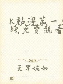 k动漫第一季在线免费观看