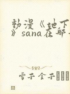 动漫《地下偶像》sana在哪看