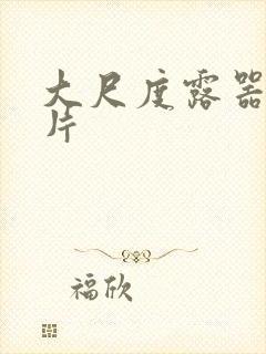 大尺度露器官影片