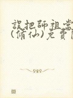 误把师祖当炉鼎(修仙)免费阅读