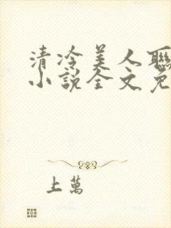 清冷美人联姻后小说全文免费阅读