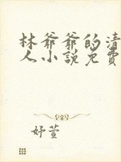 林爷爷的清冷美人小说免费无弹窗