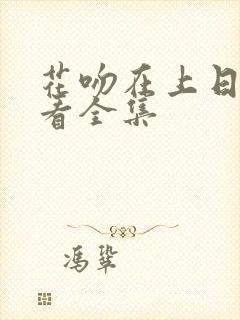 花吻在上日漫观看全集