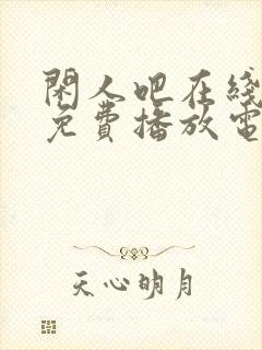 闲人吧在线观看免费播放电视剧高清