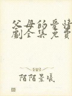 父母的爱情电视剧全集免费观看高清