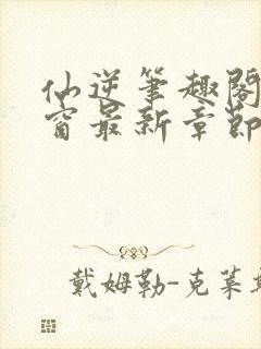 仙逆笔趣阁无弹窗最新章节阅读