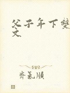 父子年下双性h文