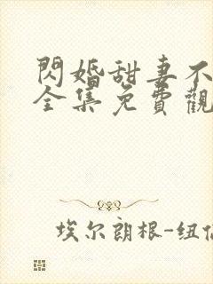 闪婚甜妻不好惹全集免费观看