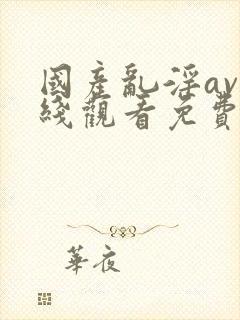 国产乱淫av在线观看免费动漫版