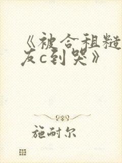 《被合租糙汉室友c到哭》