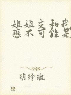 姐姐交和我的初恋不可能是亲姐姐动漫