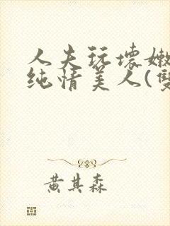 人夫玩坏嫩批的纯情美人(双性受)