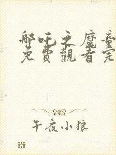 哪吒之魔童降世免费观看完整