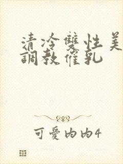 清冷双性美人被调教催乳