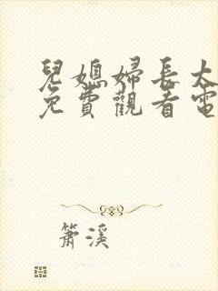 儿媳妇长太漂亮免费观看电视剧