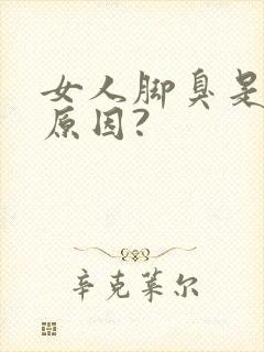 女人脚臭是什么原因?