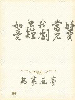 如果我当时说了爱短剧免费观看