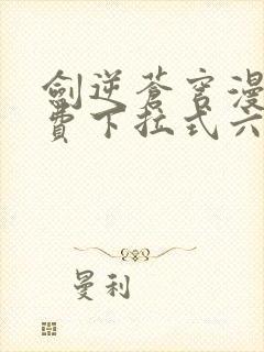 剑逆苍穹漫画免费下拉式六漫画