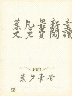 叶凡最新章节全文免费阅读无弹窗