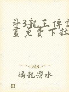 斗3龙王传说漫画免费下拉式