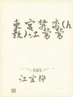 东宫禁脔(h调教)江莺莺