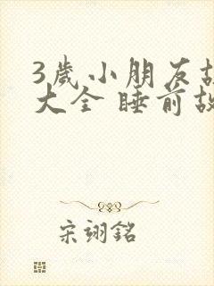 3岁小朋友故事大全 睡前故事