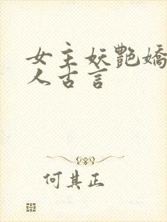 女主妖艳娇媚撩人古言