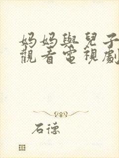 妈妈与儿子免费观看电视剧的推荐