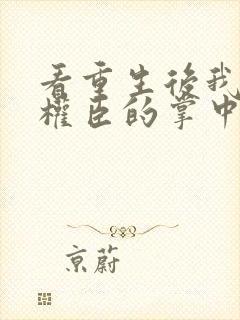 看重生后我成了权臣的掌中娇封面