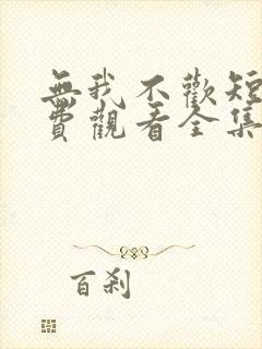 无我不欢短剧免费观看全集