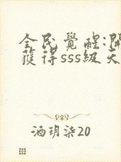 全民觉醒:开局获得sss级天赋主角