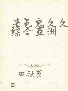 老色鬼久久av综合亚洲封面