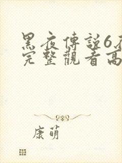 黑夜传说6在线完整观看高清国语