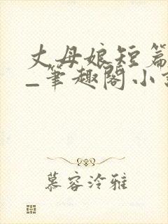 丈母娘短篇合集_笔趣阁小说