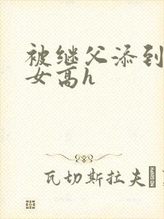 被继父添到哭h女高h