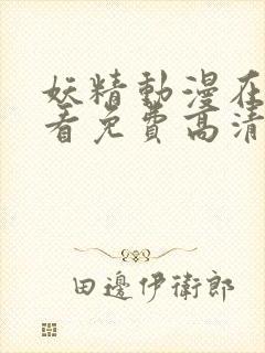 妖精动漫在线观看免费高清电视剧全