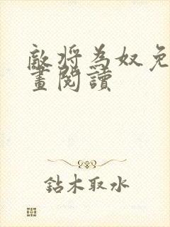 敌将为奴免费漫画阅读