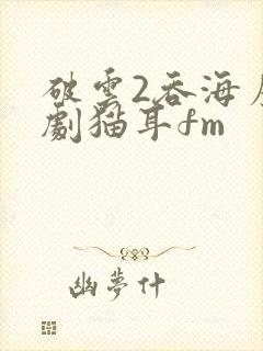 破云2吞海广播剧猫耳fm