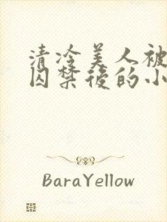 清冷美人被疯批囚禁后的小说免费阅读