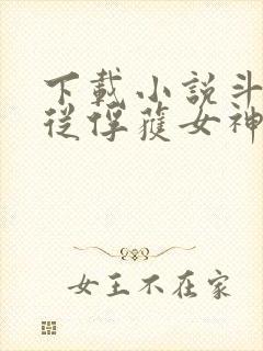 下载小说斗罗:从俘获女神开始无敌