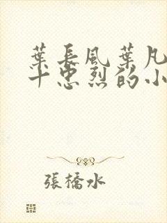 叶长风叶凡一门十忠烈的小说