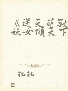 《逆天萌兽绝世妖女倾天下》