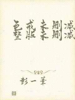 色戒未删减版完整版未删减版完整版免费观看