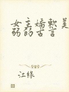 女主娇软美人柔弱的古言