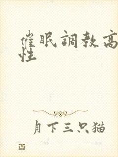 催眠调教高冷双性